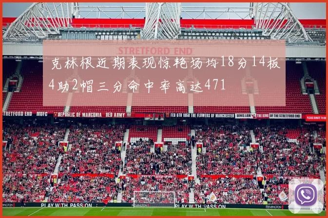 克林根近期表现惊艳场均18分14板4助2帽三分命中率高达471