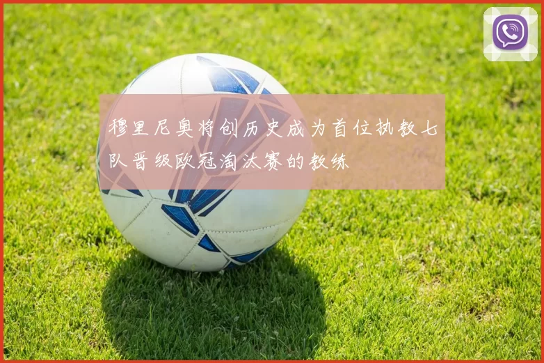 穆里尼奥将创历史成为首位执教七队晋级欧冠淘汰赛的教练