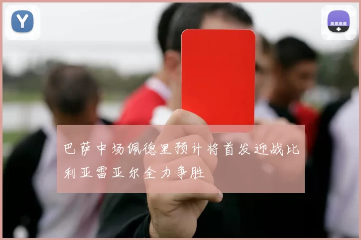 巴萨中场佩德里预计将首发迎战比利亚雷亚尔全力争胜