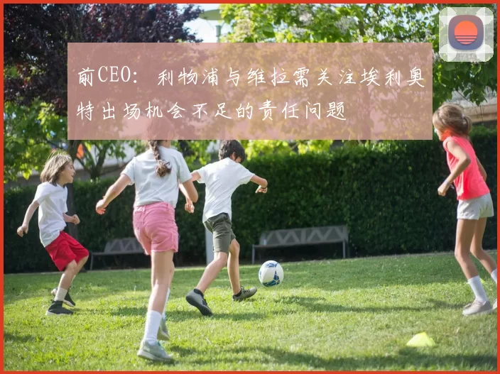 前CEO：利物浦与维拉需关注埃利奥特出场机会不足的责任问题