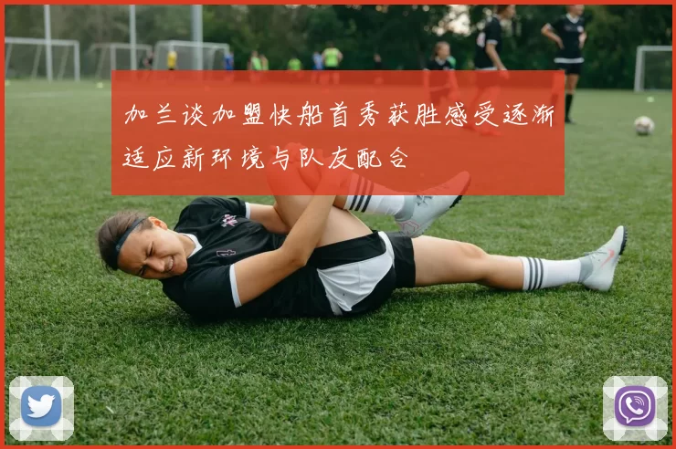 加兰谈加盟快船首秀获胜感受逐渐适应新环境与队友配合