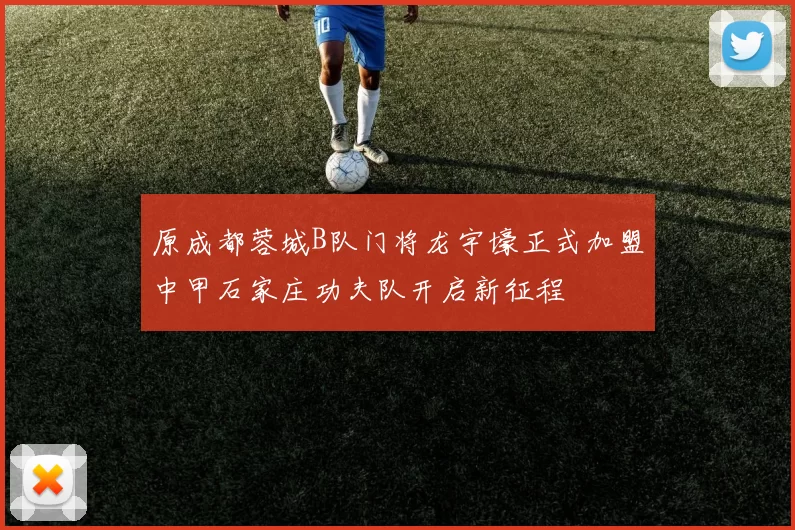 原成都蓉城B队门将龙宇壕正式加盟中甲石家庄功夫队开启新征程