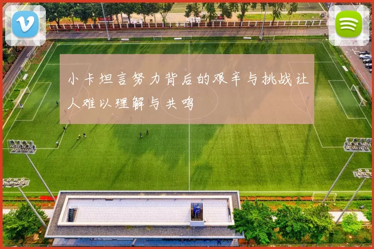 小卡坦言努力背后的艰辛与挑战让人难以理解与共鸣