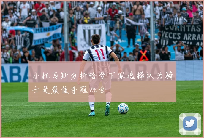 小托马斯分析哈登下家选择认为骑士是最佳夺冠机会