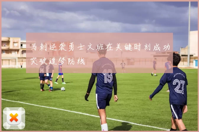 马刺逆袭勇士文班在关键时刻成功突破追梦防线