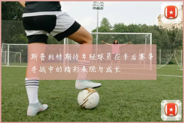 斯普利特期待年轻球员在季后赛争夺战中的精彩表现与成长