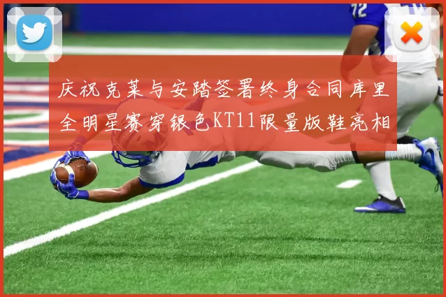 庆祝克莱与安踏签署终身合同库里全明星赛穿银色KT11限量版鞋亮相